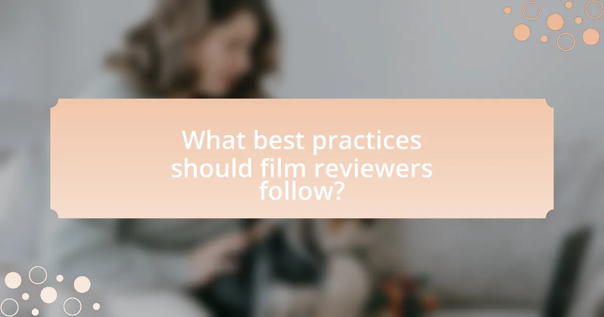 What best practices should film reviewers follow?
